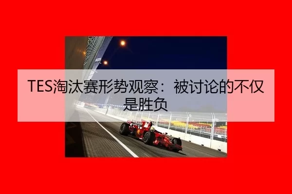TES淘汰赛形势观察：被讨论的不仅是胜负 - okooo